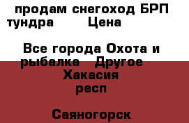 продам снегоход БРП тундра 550 › Цена ­ 450 000 - Все города Охота и рыбалка » Другое   . Хакасия респ.,Саяногорск г.